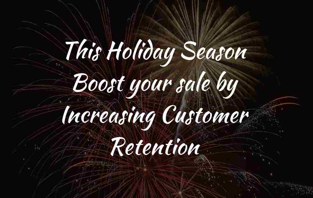 This Holiday Season Boost your sale by Increasing Customer Retention by our 10 ways